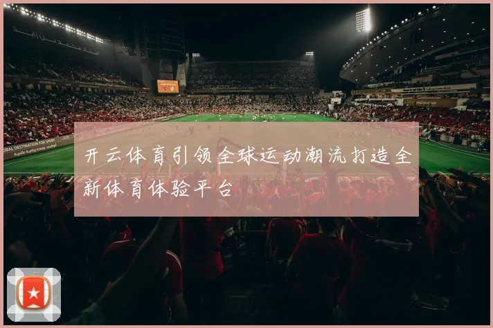 开云体育引领全球运动潮流打造全新体育体验平台