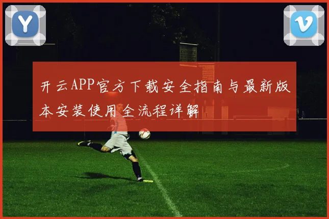 开云APP官方下载安全指南与最新版本安装使用全流程详解