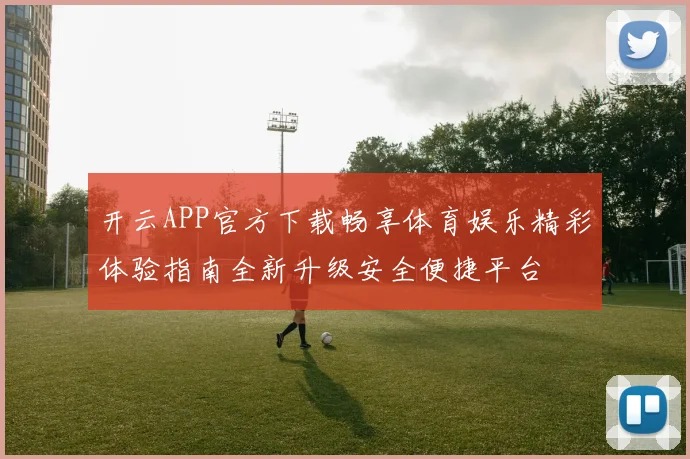 开云APP官方下载畅享体育娱乐精彩体验指南全新升级安全便捷平台