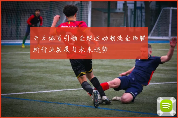 开云体育引领全球运动潮流全面解析行业发展与未来趋势