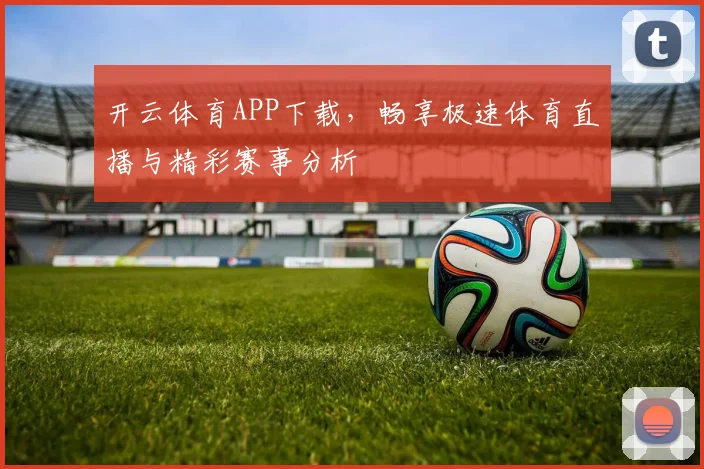 开云体育APP下载，畅享极速体育直播与精彩赛事分析