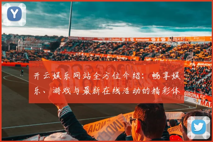 开云娱乐网站全方位介绍：畅享娱乐、游戏与最新在线活动的精彩体验