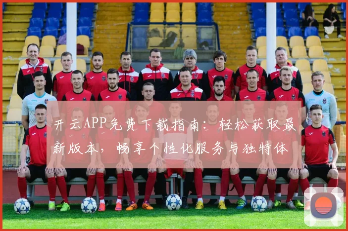 开云APP免费下载指南：轻松获取最新版本，畅享个性化服务与独特体验