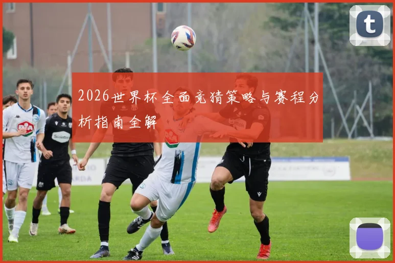 2026世界杯全面竞猜策略与赛程分析指南全解