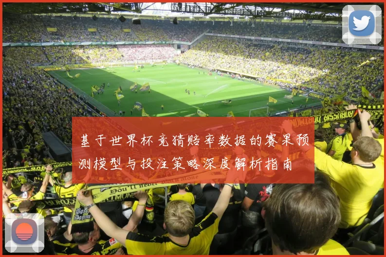 基于世界杯竞猜赔率数据的赛果预测模型与投注策略深度解析指南