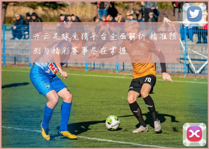 开云足球竞猜平台全面解析 精准预测与精彩赛事尽在掌握