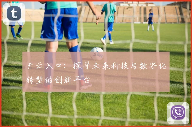 开云入口：探寻未来科技与数字化转型的创新平台