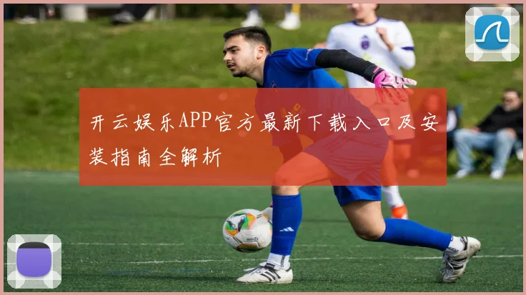 开云娱乐APP官方最新下载入口及安装指南全解析