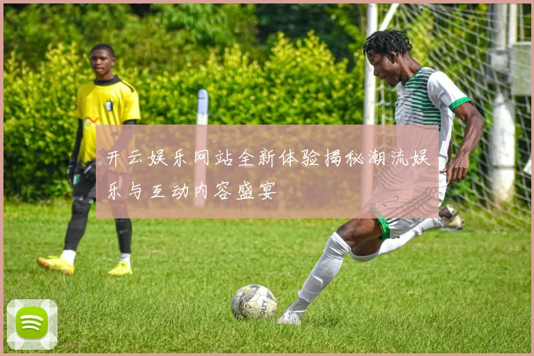 开云娱乐网站全新体验揭秘潮流娱乐与互动内容盛宴