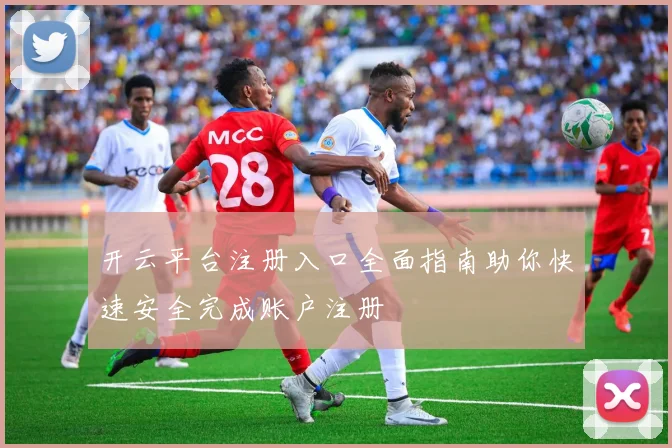 开云平台注册入口全面指南助你快速安全完成账户注册