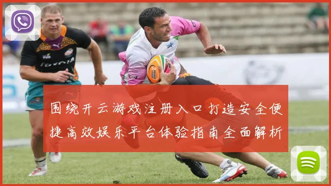 围绕开云游戏注册入口打造安全便捷高效娱乐平台体验指南全面解析与优化策略