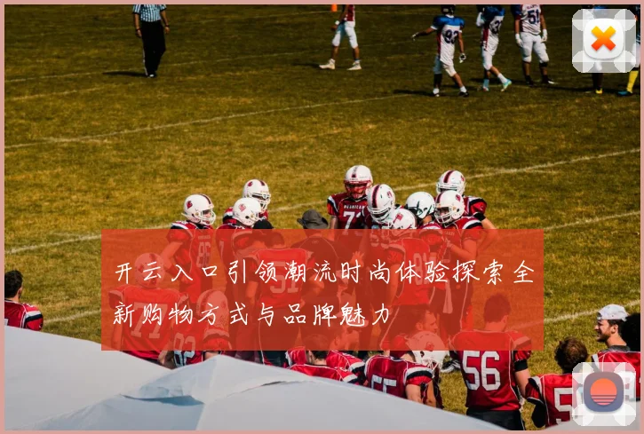 开云入口引领潮流时尚体验探索全新购物方式与品牌魅力