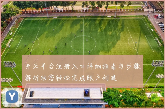 开云平台注册入口详细指南与步骤解析助您轻松完成账户创建