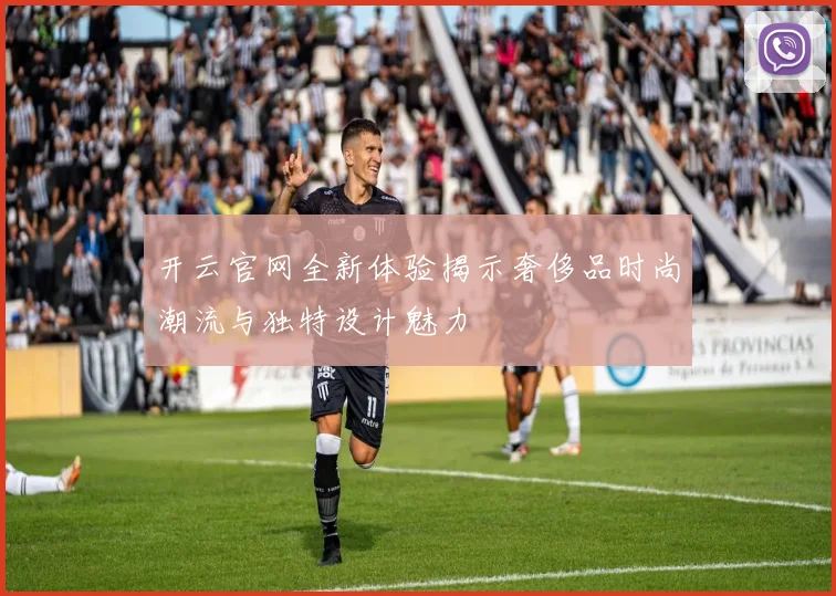 开云官网全新体验揭示奢侈品时尚潮流与独特设计魅力