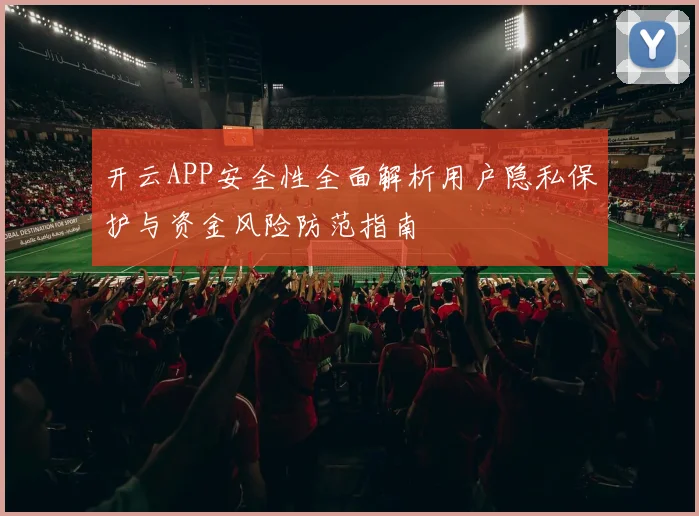 开云APP安全性全面解析用户隐私保护与资金风险防范指南