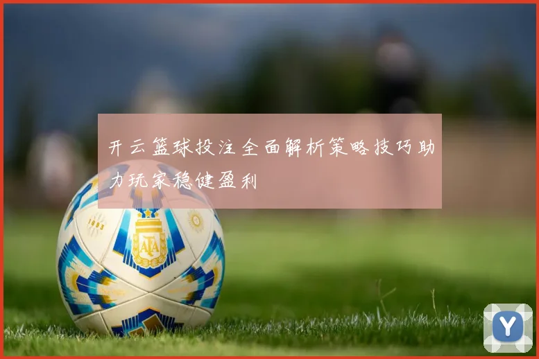 开云篮球投注全面解析策略技巧助力玩家稳健盈利