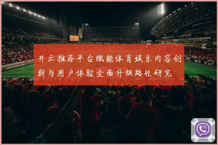 开云推荐平台赋能体育娱乐内容创新与用户体验全面升级路径研究