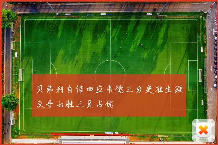 贝弗利自信回应韦德三分更准生涯交手七胜三负占优