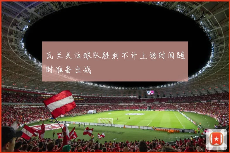 瓦兰关注球队胜利不计上场时间随时准备出战