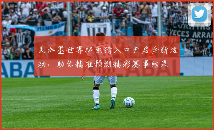 美加墨世界杯竞猜入口开启全新活动，助你精准预测精彩赛事结果
