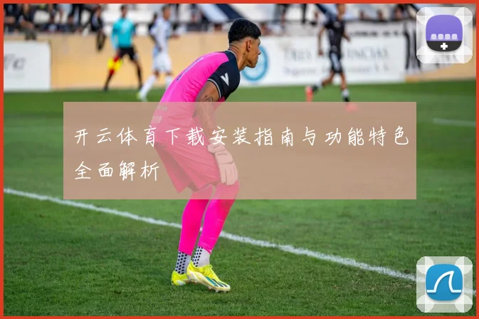 开云体育下载安装指南与功能特色全面解析