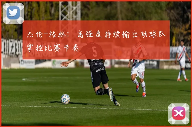 杰伦-格林：高强度持续输出助球队掌控比赛节奏