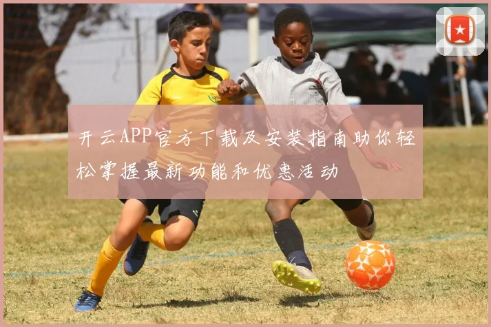 开云APP官方下载及安装指南助你轻松掌握最新功能和优惠活动