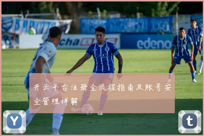 开云平台注册全流程指南及账号安全管理详解