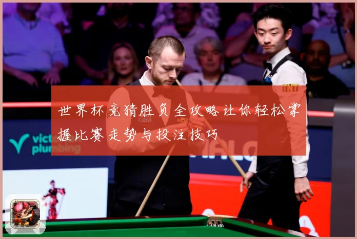 世界杯竞猜胜负全攻略让你轻松掌握比赛走势与投注技巧