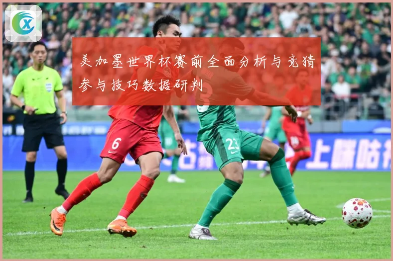 美加墨世界杯赛前全面分析与竞猜参与技巧数据研判