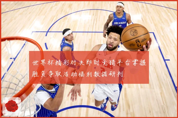 世界杯精彩对决即时竞猜平台掌握胜负争取活动福利数据研判