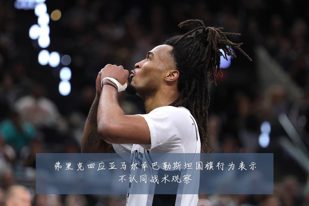 弗里克回应亚马尔举巴勒斯坦国旗行为表示不认同战术观察