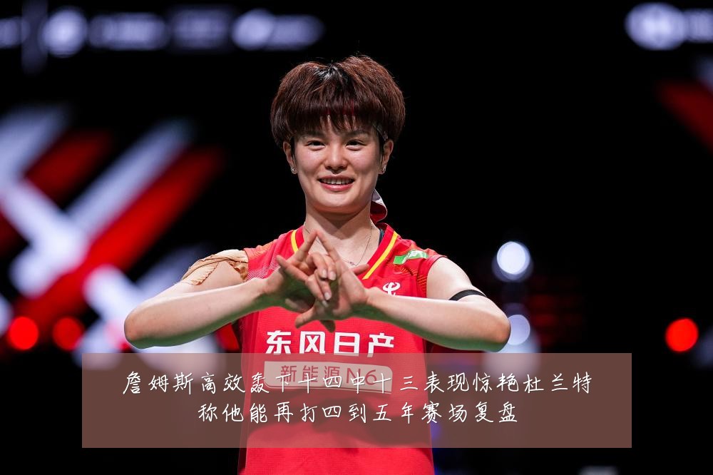 詹姆斯高效轰下十四中十三表现惊艳杜兰特称他能再打四到五年赛场复盘
