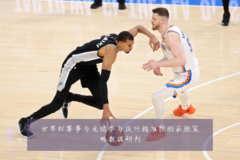 世界杯赛事与竞猜参与技巧精准预测获胜策略数据研判