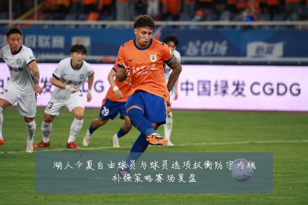 湖人今夏自由球员与球员选项权衡防守内线补强策略赛场复盘