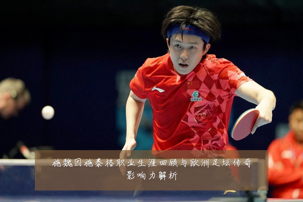 施魏因施泰格职业生涯回顾与欧洲足坛传奇影响力解析